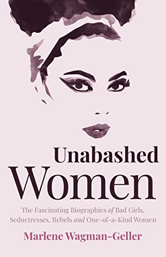 Unabashed Women: The Fascinating Biographies of Bad Girls, Seductresses, Rebels and One-of-a-Kind Women (Celebrating Women)