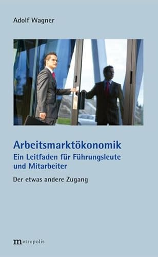 Arbeitsmarktökonomik: Ein Leitfaden für Führungsleute und Mitarbeiter. Der etwas andere Zugang