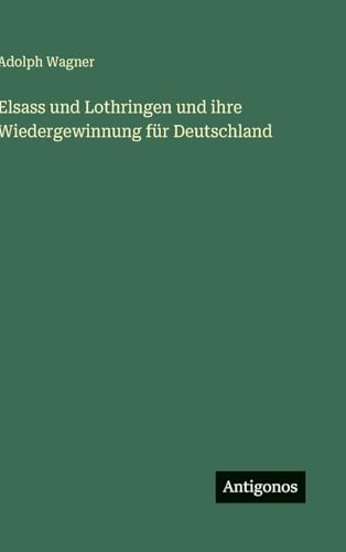 Elsass und Lothringen und ihre Wiedergewinnung für Deutschland von Antigonos Verlag