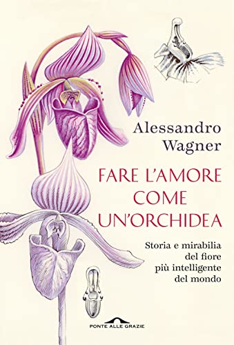 Fare l'amore come un'orchidea. Storia e mirabilia del fiore più intelligente del mondo (Fuori collana)