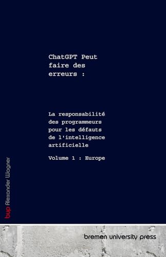 ChatGPT Peut faire des erreurs :: La responsabilité des programmeurs pour les défauts de l'intelligence artificielle Volume 1 : Europe von bremen university press