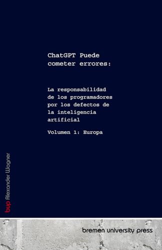 ChatGPT Puede cometer errores:: La responsabilidad de los programadores por los defectos de la inteligencia artificial Volumen 1: Europa von bremen university press
