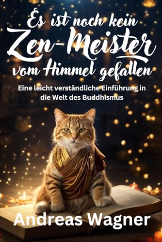 Es ist noch kein Zen-Meister vom Himmel gefallen: Eine leicht verständliche Einführung in die Welt des Buddhismus Es ist noch kein Zen-Meister vom Himmel gefallen: Eine leicht verständliche Einführung in die Welt des Buddhismus von Independently published