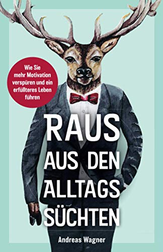 Raus aus den Alltagssüchten: Wie Sie mehr Motivation verspüren und ein erfüllteres Leben führen Raus aus den Alltagssüchten: Wie Sie mehr Motivation verspüren und ein erfüllteres Leben führen