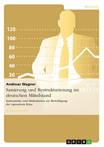Sanierung und Restrukturierung im deutschen Mittelstand: Instrumente und Maßnahmen zur Bewältigung der operativen Krise Sanierung und Restrukturierung im deutschen Mittelstand: Instrumente und Maßnahmen zur Bewältigung der operativen Krise