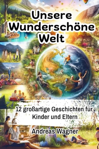Unser Wunderschöne Welt | 12 Großartige Geschichten für Kinder und Eltern: Eine Entdeckungsreise für Kinder und Eltern inklusive elterlicher Leitfaden Unser Wunderschöne Welt | 12 Großartige Geschichten für Kinder und Eltern: Eine Entdeckungsreise für Kinder und Eltern inklusive elterlicher Leitfaden von Independently published