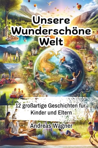 Unser Wunderschöne Welt | 12 Großartige Geschichten für Kinder und Eltern: Eine Entdeckungsreise für Kinder und Eltern inklusive elterlicher Leitfaden Unser Wunderschöne Welt | 12 Großartige Geschichten für Kinder und Eltern: Eine Entdeckungsreise für Kinder und Eltern inklusive elterlicher Leitfaden von Independently published
