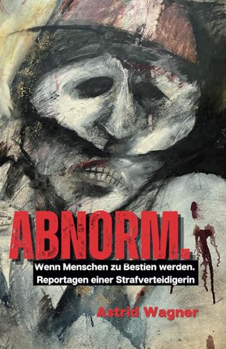 Abnorm.: Wenn Menschen zu Bestien werden. Reportagen einer Strafverteidigerin. (überarbeitete Auflage) von Independently published
