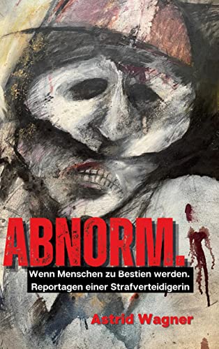 Abnorm.: Wenn Menschen zu Bestien werden. Reportagen einer Strafverteidigerin. Abnorm.: Wenn Menschen zu Bestien werden. Reportagen einer Strafverteidigerin.