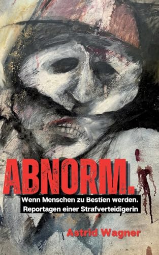 Abnorm.: Wenn Menschen zu Bestien werden. Reportagen einer Strafverteidigerin. von BoD – Books on Demand