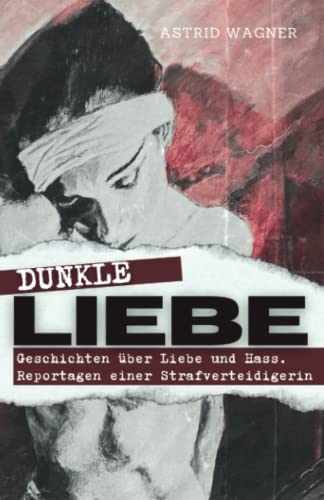 Dunkle Liebe: Geschichten von Liebe und Hass. Reportagen einer Strafverteidigerin von Independently published