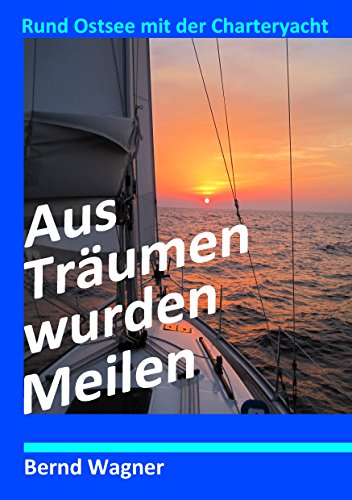 Aus Träumen wurden Meilen: Rund Ostsee mit der Charteryacht von Books on Demand