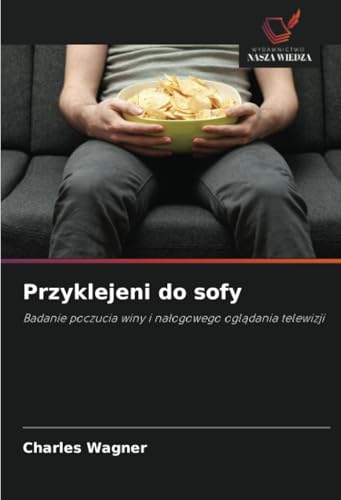 Przyklejeni do sofy: Badanie poczucia winy i nałogowego oglądania telewizji: Badanie poczucia winy i na¿ogowego ogl¿dania telewizji von Wydawnictwo Nasza Wiedza