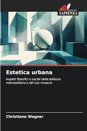 Estetica urbana: Aspetti filosofici e sociali della bellezza metropolitana e del suo rovescio von Edizioni Sapienza