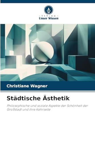 Städtische Ästhetik: Philosophische und soziale Aspekte der Schönheit der Großstadt und ihre Kehrseite von Verlag Unser Wissen