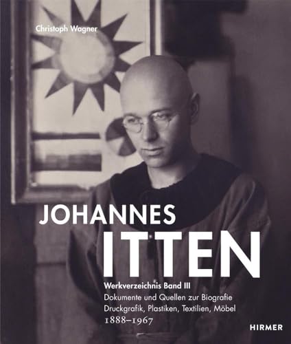 Johannes Itten: Werkverzeichnis, Band III. Dokumente und Quellen zur Biografie. Druckgrafik, Plastiken, Textilien, Möbel. 1888–1967 Johannes Itten: Werkverzeichnis, Band III. Dokumente und Quellen zur Biografie. Druckgrafik, Plastiken, Textilien, Möbel. 1888–1967