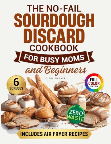 The No-Fail Sourdough Discard Cookbook for Busy Moms: Easy, Foolproof, and Natural Recipes with Pictures to Save Time, Reduce Waste, and Create Joyful Family Moments. Includes Air Fryer Recipes von Independently published