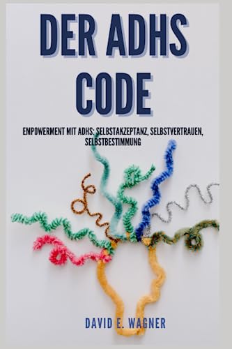 Der ADHS Code: Empowerment mit ADHS: Selbstakzeptanz, Selbstvertrauen, Selbstbestimmung von Independently published