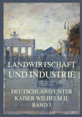 Landwirtschaft und Industrie (Deutschland unter Kaiser Wilhelm II., Band 3)