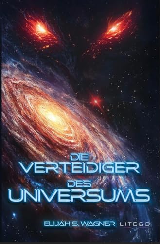 Die Verteidiger des Universums: Wo Licht und Schatten um die Zukunft der Galaxie ringen | SciFi Space Opera Die Verteidiger des Universums: Wo Licht und Schatten um die Zukunft der Galaxie ringen | SciFi Space Opera von Litego Verlag