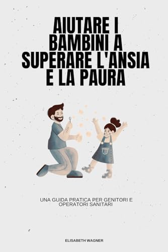 Aiutare i bambini a superare l'ansia e la paura: Una guida pratica per genitori e operatori sanitari von Independently published