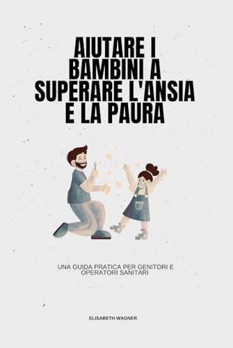 Aiutare i bambini a superare l'ansia e la paura: Una guida pratica per genitori e operatori sanitari von Independently published