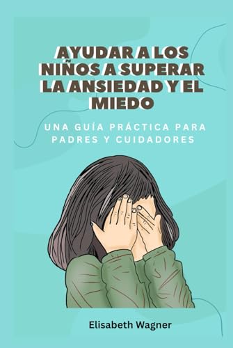 Ayudar a los niños a superar la ansiedad y el miedo: Una guía práctica para padres y cuidadores von Independently published