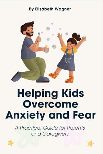 Helping Kids Overcome Anxiety and Fear: A Practical Guide for Parents and Caregivers von Independently published