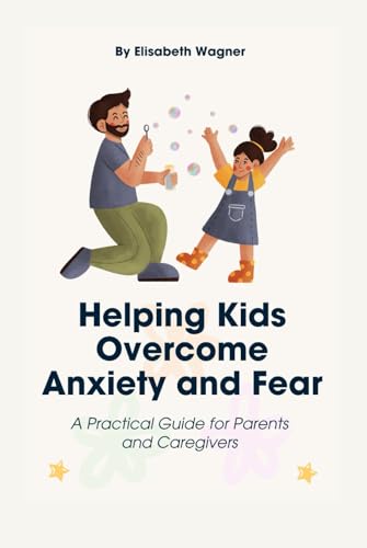 Helping Kids Overcome Anxiety and Fear: A Practical Guide for Parents and Caregivers von Independently published