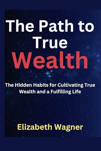 The Path to True Wealth: The Hidden Habit for Cultivating True Wealth and a Fulfilling Life von Independently published