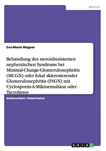 Behandlung des steroidresistenten nephrotischen Syndroms bei Minimal-Change-Glomerulonephritis (MCGN) oder fokal sklerosierender Glomerulonephritis ... Eine randomisierte Multicenterstudie von GRIN Verlag