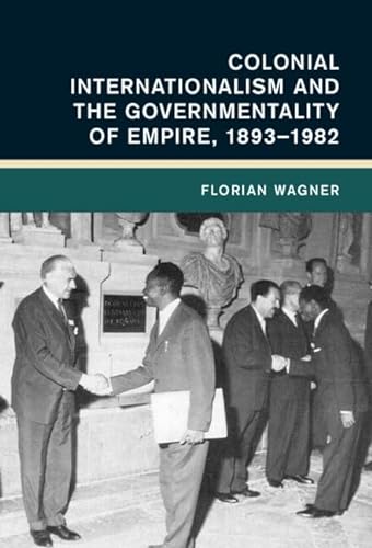 Colonial Internationalism and the Governmentality of Empire, 1893-1982 (Global and International History) von Cambridge University Press