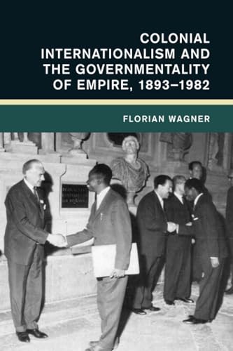 Colonial Internationalism and the Governmentality of Empire, 1893-1982 (Global and International History) von Cambridge University Press