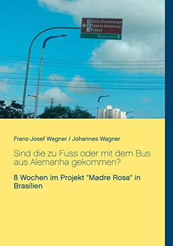 Sind die zu Fuss oder mit dem Bus aus Alemanha gekommen?: 8 Wochen im Projekt "Madre Rosa" in Brasilien von Books on Demand