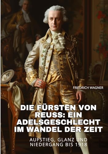 Die Fürsten von Reuss: Ein Adelsgeschlecht im Wandel der Zeit: Aufstieg, Glanz und Niedergang bis 1918 von tredition