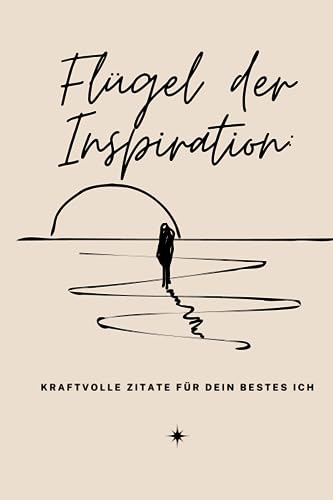 Flügel der Inspiration: Kraftvolle Zitate für dein bestes Ich (Empowering Quotes: Deine Quelle der Inspiration, Band 1)