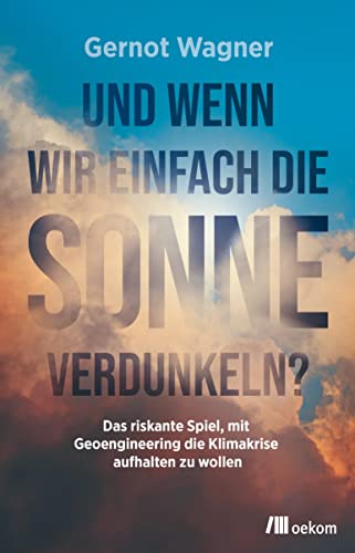 Und wenn wir einfach die Sonne verdunkeln?: Das riskante Spiel, mit Geoengineering die Klimakrise aufhalten zu wollen von oekom verlag GmbH