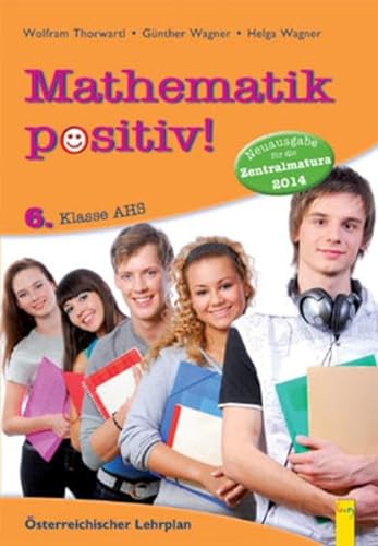 Mathematik positiv! 6 AHS Zentralmatura (Mathematik Positiv!: Lernhilfen Mathematik NMS/AHS)