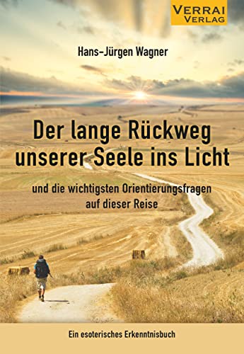 Der lange Rückweg unserer Seele ins Licht: und die wichtigsten Orientierungsfragen auf dieser Reise - Ein esoterisches Erkenntnisbuch von VERRAI-VERLAG