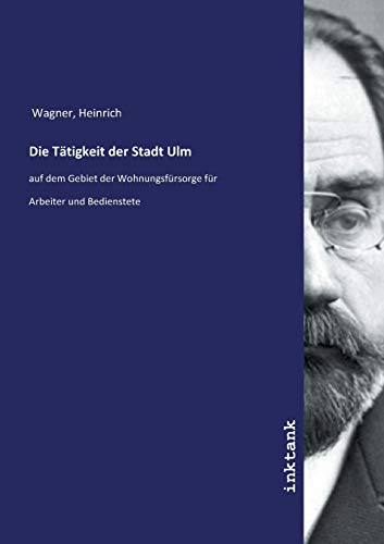 Die Tätigkeit der Stadt Ulm: auf dem Gebiet der Wohnungsfürsorge für Arbeiter und Bedienstete von Inktank-Publishing