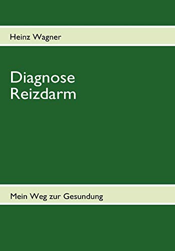 Diagnose Reizdarm: Übelkeit, Blähungen, Völlegefühl, Durchfall, Verstopfung, Schmerzen und anhaltende Darmkrämpfe - Mein Weg zur Gesundung - Betroffenenratgeber