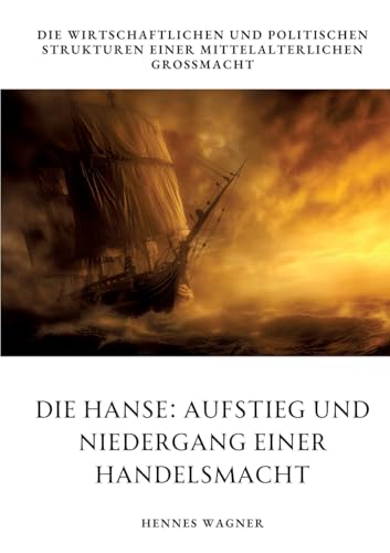 Die Hanse: Aufstieg und Niedergang einer Handelsmacht: Die wirtschaftlichen und politischen Strukturen einer mittelalterlichen Großmacht von tredition