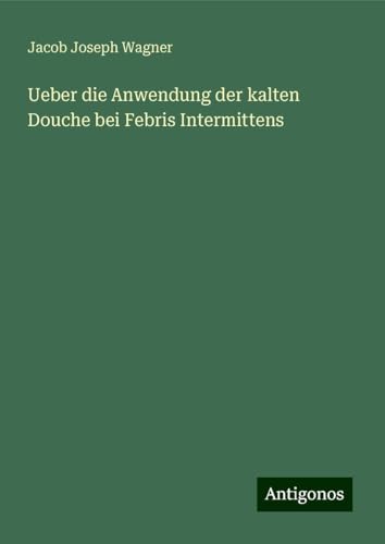 Ueber die Anwendung der kalten Douche bei Febris Intermittens von Antigonos Verlag