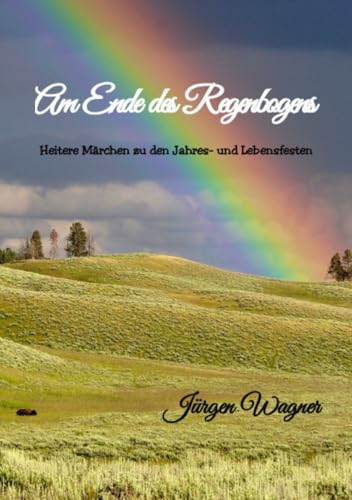 Am Ende des Regenbogens: Heitere Märchen zu den Jahres- und Lebensfesten: Heitere Märchen zu den Jahres- und Lebensfesten.DE Am Ende des Regenbogens: Heitere Märchen zu den Jahres- und Lebensfesten: Heitere Märchen zu den Jahres- und Lebensfesten.DE von epubli