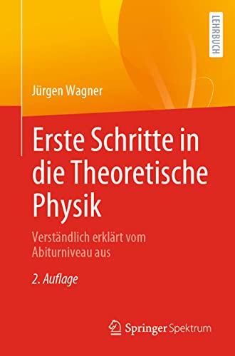 Erste Schritte in die Theoretische Physik: Verständlich erklärt vom Abiturniveau aus Erste Schritte in die Theoretische Physik: Verständlich erklärt vom Abiturniveau aus