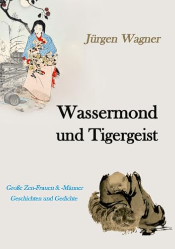 Wassermond und Tigergeist: Große Zen-Frauen und –Männer / Geschichten und Gedichte Wassermond und Tigergeist: Große Zen-Frauen und –Männer / Geschichten und Gedichte von epubli