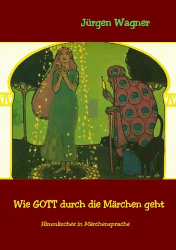 Wie GOTT durch die Märchen geht: Himmlisches in Märchensprache Wie GOTT durch die Märchen geht: Himmlisches in Märchensprache
