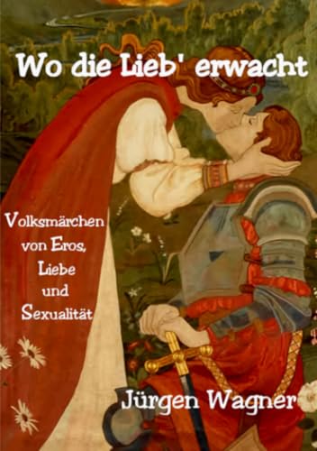 Wo die Lieb' erwacht: Volksmärchen von Eros, Liebe und Sexualität Wo die Lieb' erwacht: Volksmärchen von Eros, Liebe und Sexualität von epubli
