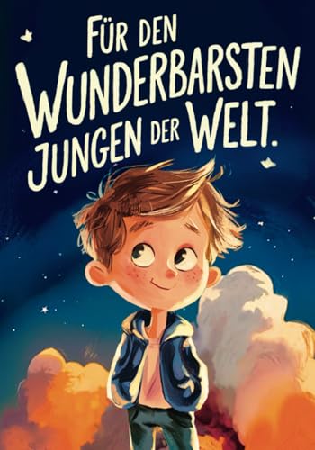 Für den wunderbarsten Jungen der Welt!: Inspirierende Kurzgeschichten für Jungen zur Stärkung von Selbstvertrauen, Mut und Freundschaft | Geschenk für Jungen | Kinderbuch Für den wunderbarsten Jungen der Welt!: Inspirierende Kurzgeschichten für Jungen zur Stärkung von Selbstvertrauen, Mut und Freundschaft | Geschenk für Jungen | Kinderbuch