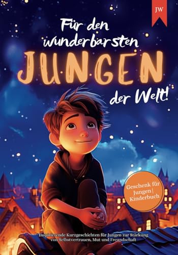 Für den wunderbarsten Jungen der Welt!: Inspirierende Kurzgeschichten für Jungen zur Stärkung von Selbstvertrauen, Mut und Freundschaft | Geschenk für Jungen | Kinderbuch Für den wunderbarsten Jungen der Welt!: Inspirierende Kurzgeschichten für Jungen zur Stärkung von Selbstvertrauen, Mut und Freundschaft | Geschenk für Jungen | Kinderbuch